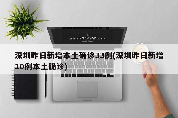 深圳昨日新增本土确诊33例(深圳昨日新增10例本土确诊)