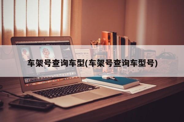 车架号查询车型(车架号查询车型号)