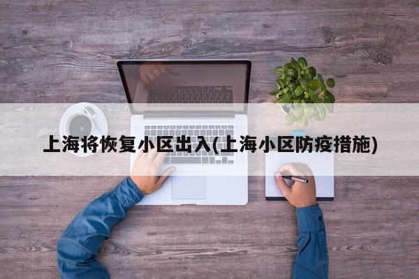 上海将恢复小区出入(上海小区防疫措施)