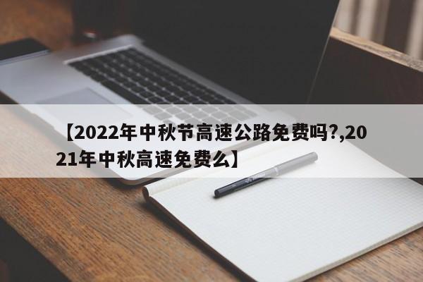 【2022年中秋节高速公路免费吗?,2021年中秋高速免费么】