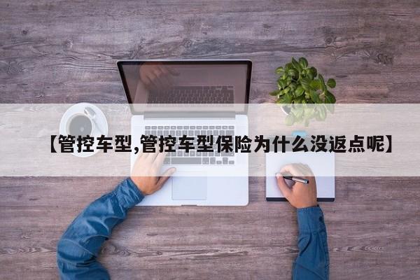 【管控车型,管控车型保险为什么没返点呢】