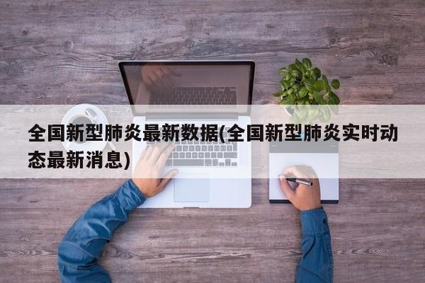 全国新型肺炎最新数据(全国新型肺炎实时动态最新消息)