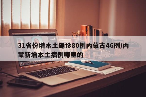 31省份增本土确诊80例内蒙古46例/内蒙新增本土病例哪里的