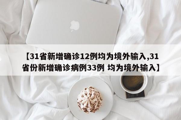 【31省新增确诊12例均为境外输入,31省份新增确诊病例33例 均为境外输入】