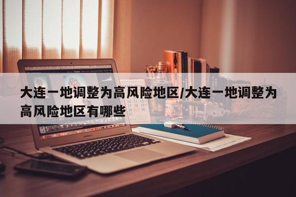 大连一地调整为高风险地区/大连一地调整为高风险地区有哪些