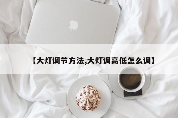 【大灯调节方法,大灯调高低怎么调】