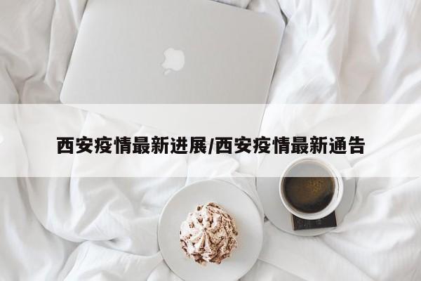 西安疫情最新进展/西安疫情最新通告