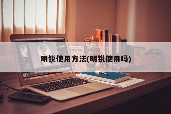 明锐使用方法(明锐使用吗)