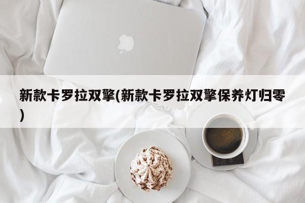 新款卡罗拉双擎(新款卡罗拉双擎保养灯归零)