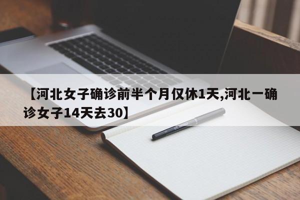 【河北女子确诊前半个月仅休1天,河北一确诊女子14天去30】