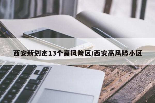 西安新划定13个高风险区/西安高风险小区