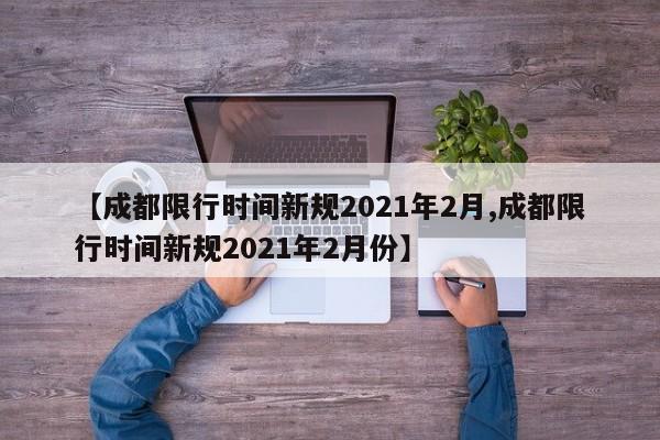 【成都限行时间新规2021年2月,成都限行时间新规2021年2月份】