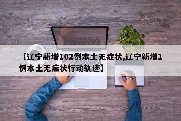 【辽宁新增102例本土无症状,辽宁新增1例本土无症状行动轨迹】