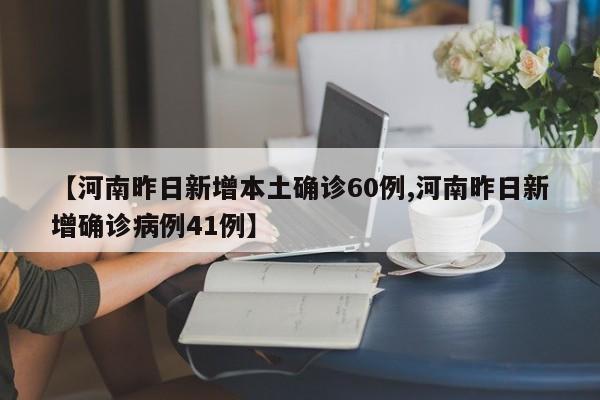 【河南昨日新增本土确诊60例,河南昨日新增确诊病例41例】
