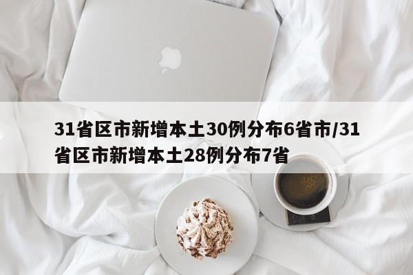 31省区市新增本土30例分布6省市/31省区市新增本土28例分布7省