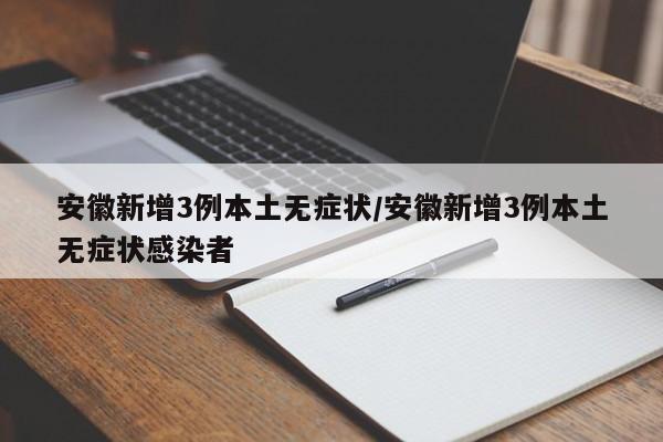 安徽新增3例本土无症状/安徽新增3例本土无症状感染者