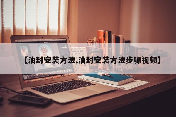 【油封安装方法,油封安装方法步骤视频】