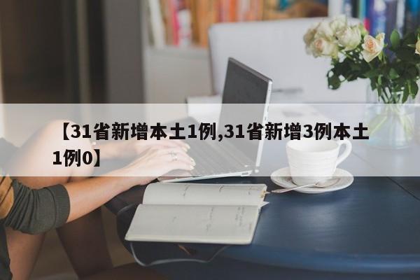 【31省新增本土1例,31省新增3例本土1例0】