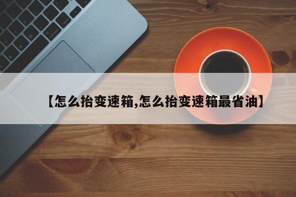 【怎么抬变速箱,怎么抬变速箱最省油】