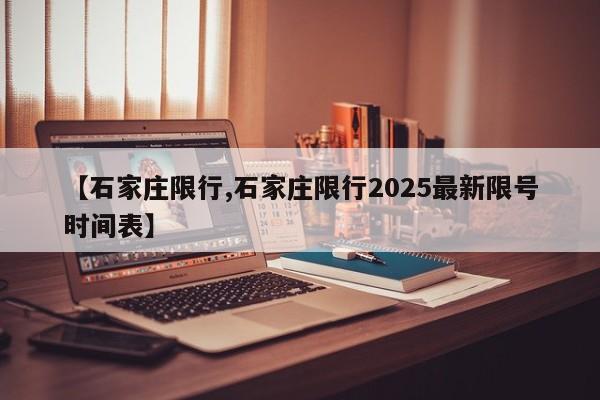 【石家庄限行,石家庄限行2025最新限号时间表】