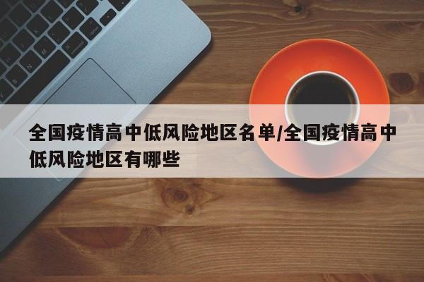 全国疫情高中低风险地区名单/全国疫情高中低风险地区有哪些