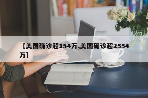 【美国确诊超154万,美国确诊超2554万】