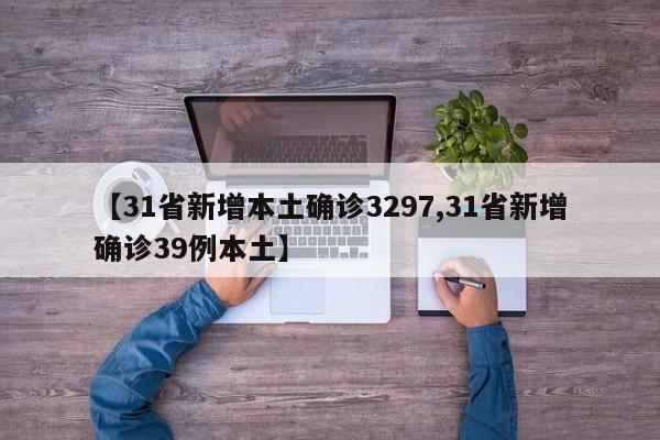 【31省新增本土确诊3297,31省新增确诊39例本土】