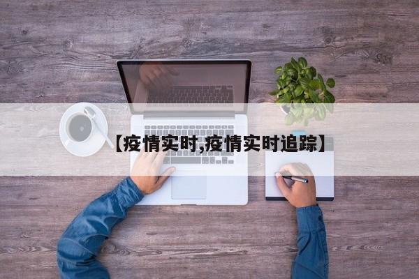 【疫情实时,疫情实时追踪】