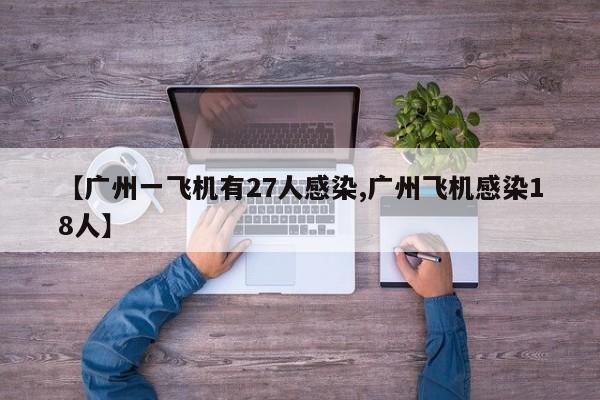 【广州一飞机有27人感染,广州飞机感染18人】