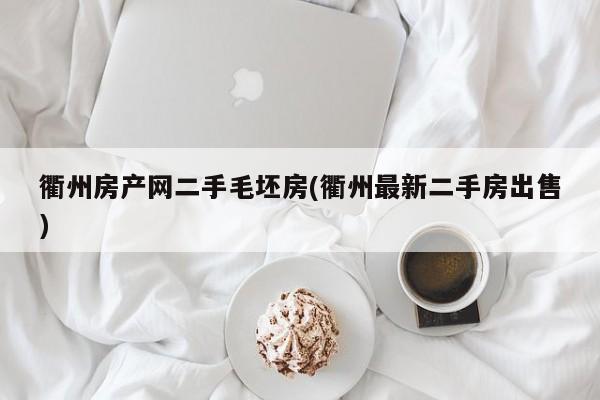 衢州房产网二手毛坯房(衢州最新二手房出售)