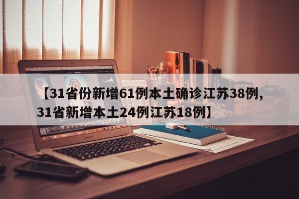 【31省份新增61例本土确诊江苏38例,31省新增本土24例江苏18例】