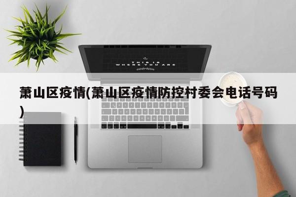 萧山区疫情(萧山区疫情防控村委会电话号码)