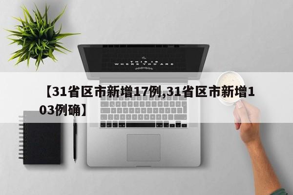 【31省区市新增17例,31省区市新增103例确】