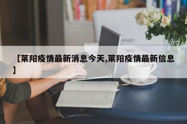 【莱阳疫情最新消息今天,莱阳疫情最新信息】