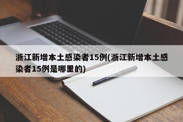 浙江新增本土感染者15例(浙江新增本土感染者15例是哪里的)