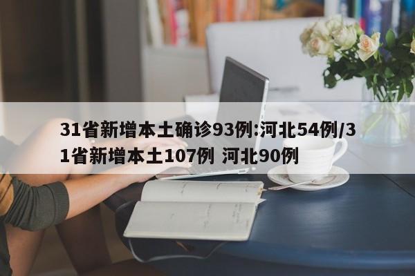 31省新增本土确诊93例:河北54例/31省新增本土107例 河北90例