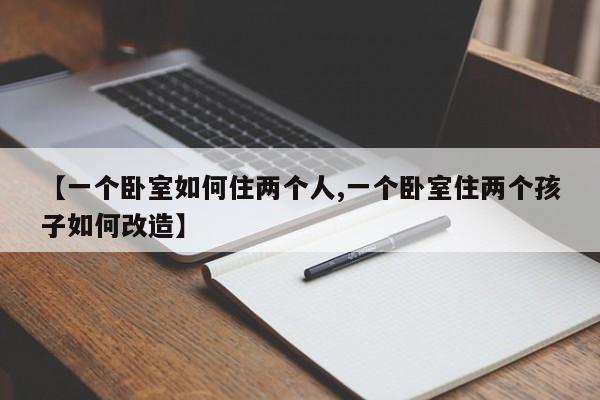 【一个卧室如何住两个人,一个卧室住两个孩子如何改造】