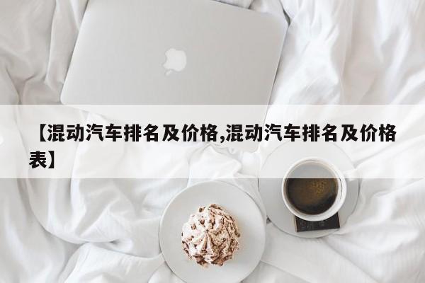 【混动汽车排名及价格,混动汽车排名及价格表】