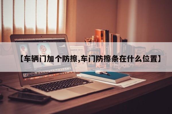 【车辆门加个防擦,车门防擦条在什么位置】