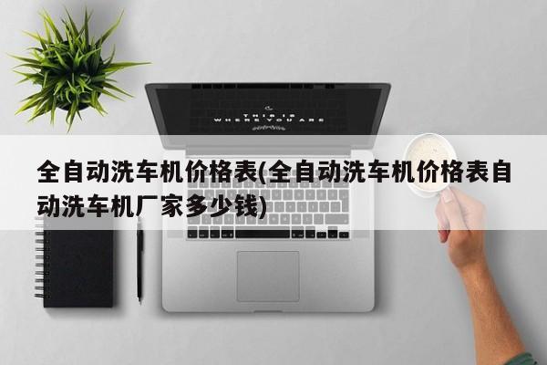 全自动洗车机价格表(全自动洗车机价格表自动洗车机厂家多少钱)