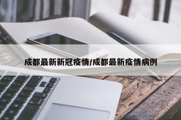 成都最新新冠疫情/成都最新疫情病例