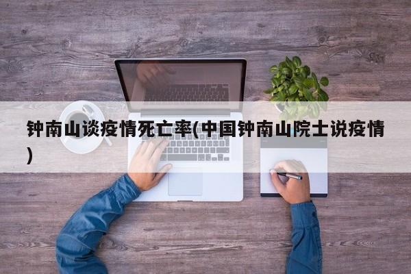 钟南山谈疫情死亡率(中国钟南山院士说疫情)