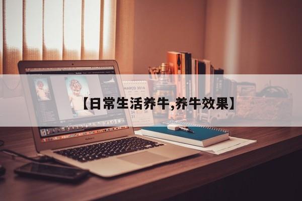 【日常生活养牛,养牛效果】