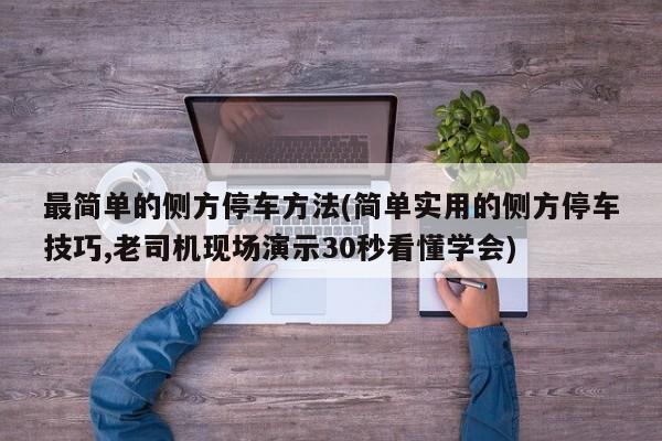 最简单的侧方停车方法(简单实用的侧方停车技巧,老司机现场演示30秒看懂学会)