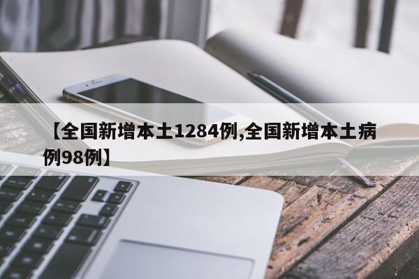 【全国新增本土1284例,全国新增本土病例98例】