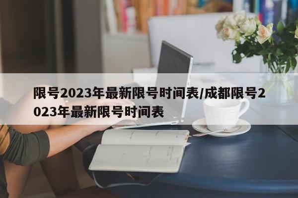 限号2023年最新限号时间表/成都限号2023年最新限号时间表
