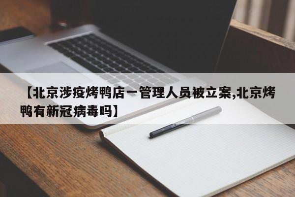 【北京涉疫烤鸭店一管理人员被立案,北京烤鸭有新冠病毒吗】