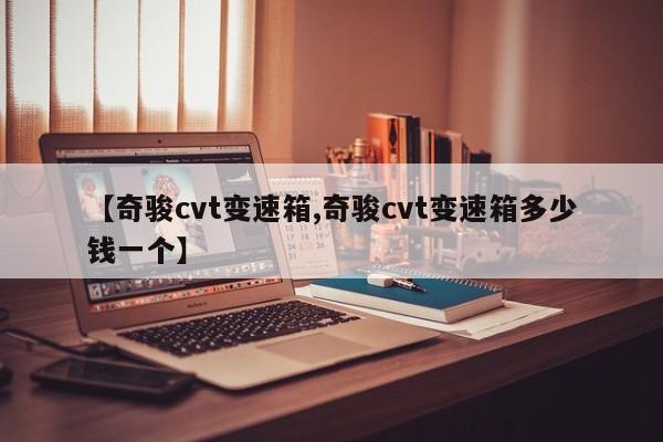 【奇骏cvt变速箱,奇骏cvt变速箱多少钱一个】