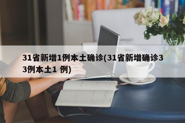 31省新增1例本土确诊(31省新增确诊33例本土1 例)