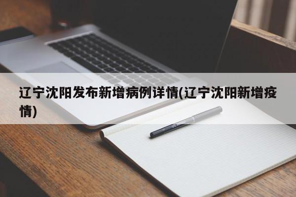 辽宁沈阳发布新增病例详情(辽宁沈阳新增疫情)